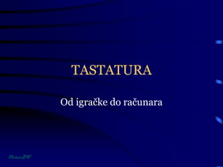 TASTATURA
Od igračke do računara
 