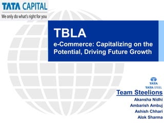 TBLA
e-Commerce: Capitalizing on the
Potential, Driving Future Growth
Team Steelions
Akansha Nidhi
Ambarish Ambuj
Ashish Chhari
Alok Sharma
 