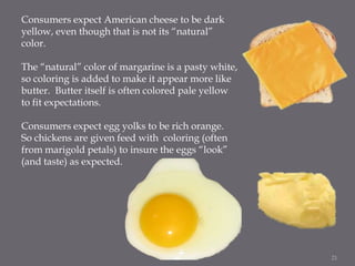 Consumers expect American cheese to be dark
yellow, even though that is not its “natural”
color.

The “natural” color of m...