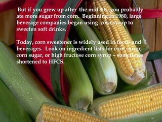 But if you grew up after the mid 80s, you probably
ate more sugar from corn. Beginning in 1980, large
beverage companies b...