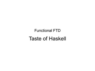 Functional FTD
Taste of Haskell
 