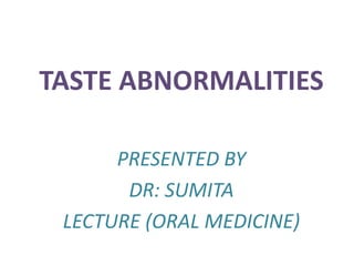TASTE ABNORMALITIES
PRESENTED BY
DR: SUMITA
LECTURE (ORAL MEDICINE)
 