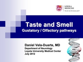 Taste and Smell
Gustatory / Olfactory pathways


 Daniel Vela-Duarte, MD
 Department of Neurology
 Loyola University Medical Center
 July 2012
 