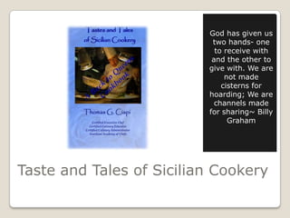Taste and Tales of Sicilian Cookery
God has given us
two hands- one
to receive with
and the other to
give with. We are
not...