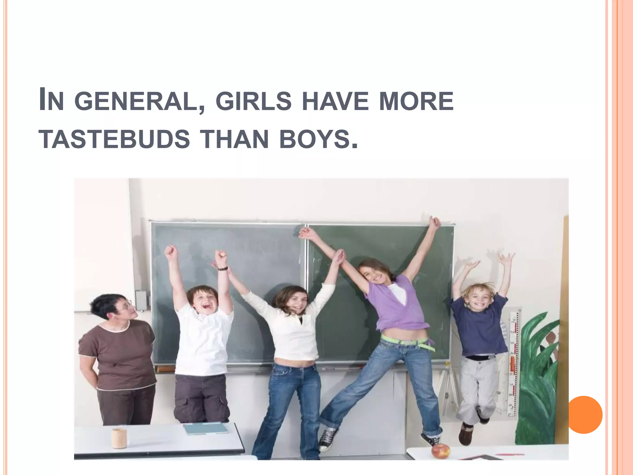 In general, girls have more tastebuds than boys.