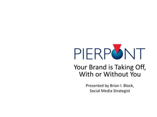 Your Brand is Taking Off,
With or Without You
Presented by Brian I. Block,
Social Media Strategist
 