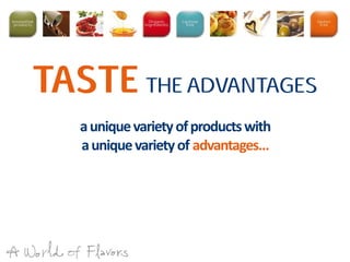 auniquevarietyofproductswith
auniquevarietyof advantages…
TASTE THE ADVANTAGES
 