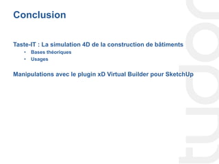 Conclusion
Taste-IT : La simulation 4D de la construction de bâtiments
•  Bases théoriques
•  Usages
Manipulations avec le plugin xD Virtual Builder pour SketchUp
 