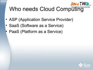 Who needs Cloud Computing ASP (Application Service Provider) SaaS (Software as a Service) PaaS (Platform as a Service) 