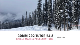 COMM 202 TUTORIAL 2
SKILLS MATRIX PRESENTATIONS
T35 & T40
 