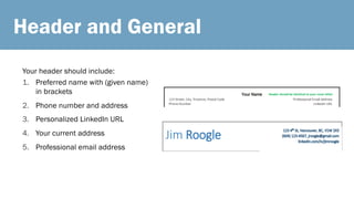 Header and General
1. Preferred name with (given name)
in brackets
2. Phone number and address
3. Personalized LinkedIn URL
4. Your current address
5. Professional email address
Your header should include:
 