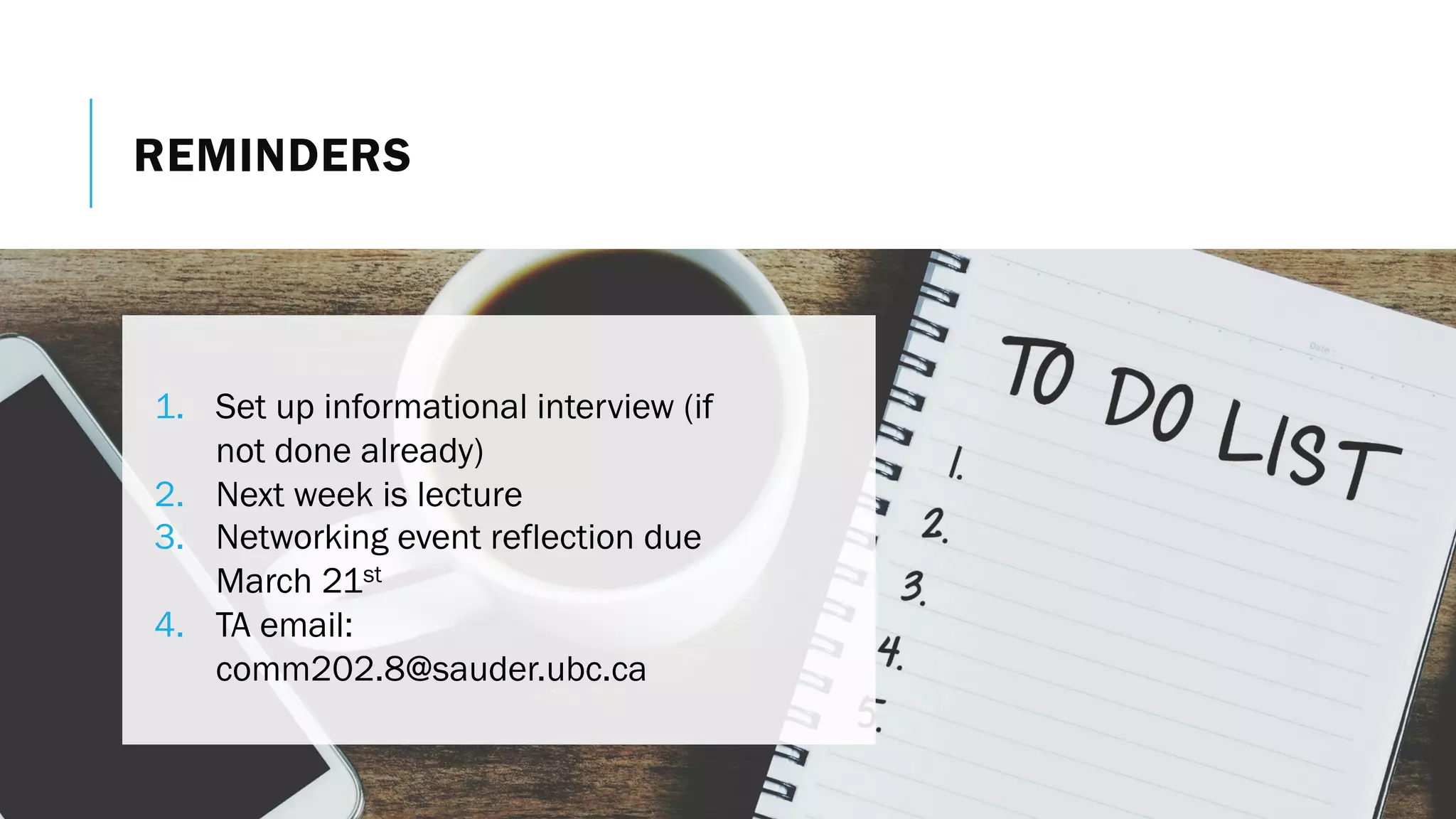 REMINDERS
1. Set up informational interview (if
not done already)
2. Next week is lecture
3. Networking event reflection due
March 21st
4. TA email:
comm202.8@sauder.ubc.ca
 