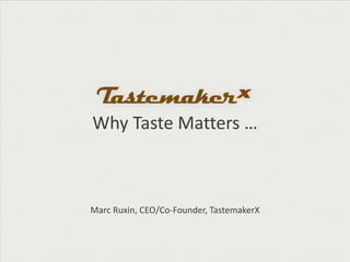 Why Taste Matters …



Marc Ruxin, CEO/Co-Founder, TastemakerX
 
