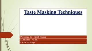 Presented by- Nitish Kumar
M.Pharma 1st Sem.
I.S.F.C.P. Moga
Taste Masking Techniques
 