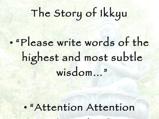 The Story of Ikkyu “ Please write words of the highest and most subtle wisdom…” “ Attention Attention Attention.” 