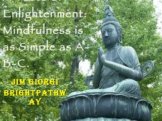A Taste of Enlightenment: Mindfulness is as Simple as A-B-C. Jim Giorgi Brightpathway 