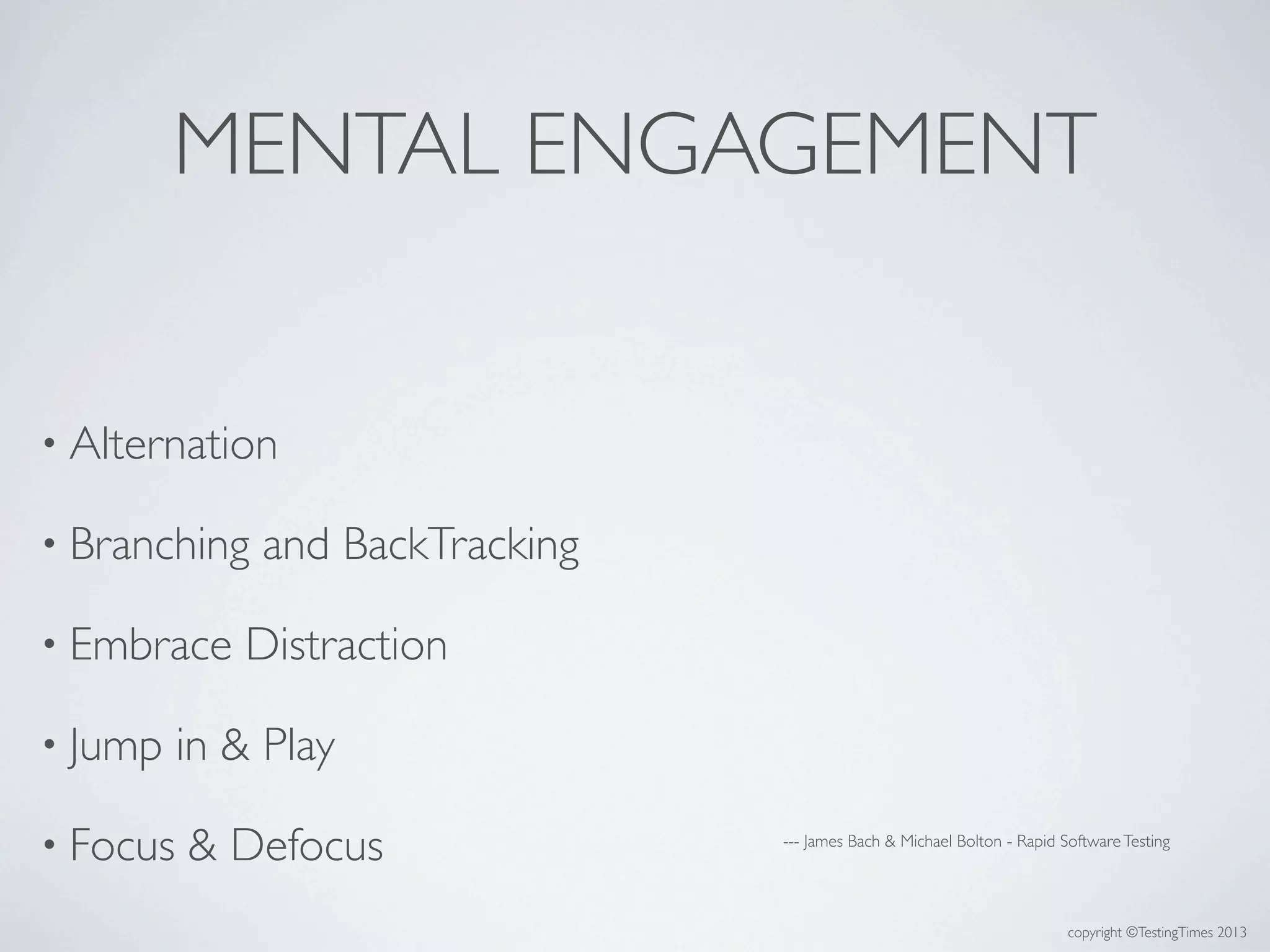 copyright ©TestingTimes 2013
MENTAL ENGAGEMENT
• Alternation
• Branching and BackTracking
• Embrace Distraction
• Jump in & Play
• Focus & Defocus --- James Bach & Michael Bolton - Rapid SoftwareTesting
 