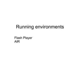 Running environments

Flash Player
AIR
 
