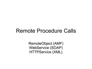 Remote Procedure Calls

    RemoteObject (AMF)
    WebService (SOAP)
    HTTPService (XML)
 