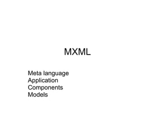 MXML

Meta language
Application
Components
Models
 