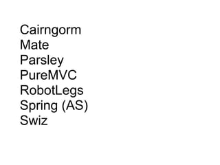 Cairngorm
Mate
Parsley
PureMVC
RobotLegs
Spring (AS)
Swiz
 