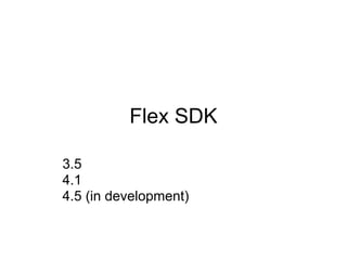 Flex SDK

3.5
4.1
4.5 (in development)
 