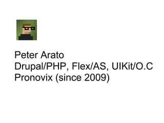 Peter Arato
Drupal/PHP, Flex/AS, UIKit/O.C
Pronovix (since 2009)
 