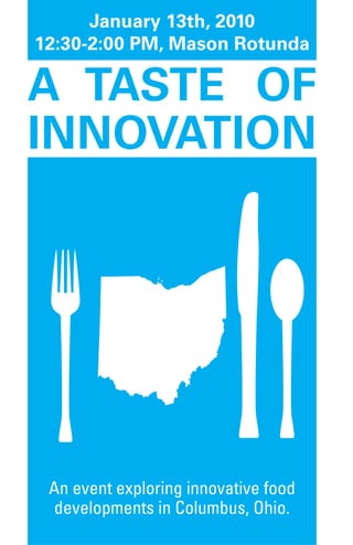 January 13th, 2010
12:30-2:00 PM, Mason Rotunda

A TAsTe of
InnovATIon




 An event exploring innovative food
  developments in Columbus, Ohio.
 
