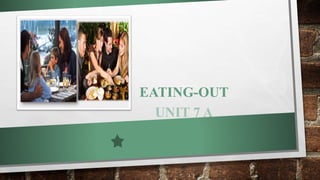 EATING-OUT
UNIT 7 A
 