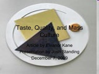 Taste, Quality, and Mass Culture Article by Eleanor Kane Presentation by Josh Standing December 7, 2009 