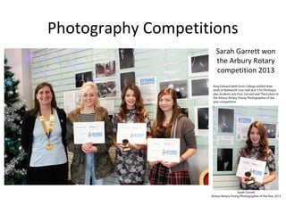 Photography Competitions
Sarah Garrett won
the Arbury Rotary
competition 2013
 