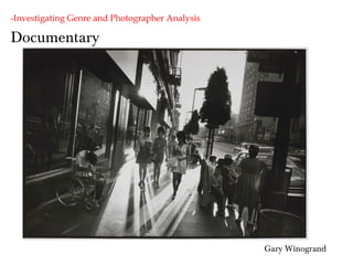Documentary
-Investigating Genre and Photographer Analysis
Gary Winogrand
 