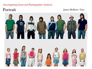 Portrait
-Investigating Genre and Photographer Analysis
James Mollison - Fans
 