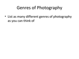 Genres of Photography
• List as many different genres of photography
as you can think of
 