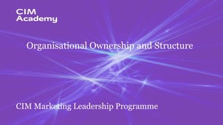 CIM Marketing Leadership Programme
‹#›
CIM Marketing Leadership Programme
CIM Marketing Leadership ProgrammeCIM Marketing Leadership Programme
Organisational Ownership and Structure
 