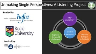 student
centered
Inter-
disciplinary
Effective
dialogue
techniques
Explores
Key world
challenges
Unmaking Single Perspectives: A Listening Project
Inspired by:
Funded by:
 