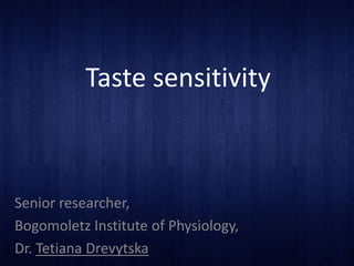 Taste sensitivity
Senior researcher,
Bogomoletz Institute of Physiology,
Dr. Tetiana Drevytska
 