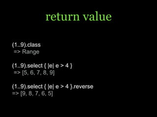 return value
(1..9).class
=> Range
(1..9).select { |e| e > 4 }
=> [5, 6, 7, 8, 9]
(1..9).select { |e| e > 4 }.reverse
=> [9, 8, 7, 6, 5]
 
