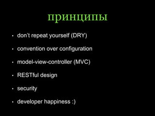 принципы
• don’t repeat yourself (DRY)
• convention over configuration
• model-view-controller (MVC)
• RESTful design
• security
• developer happiness :)
 