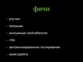 фичи
• роутинг
• миграции
• ассоциации (ActiveRecord)
• i18n
• автоматизированное тестирование
• asset pipeline
 