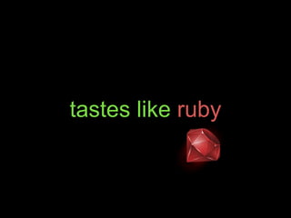 tastes like ruby
 