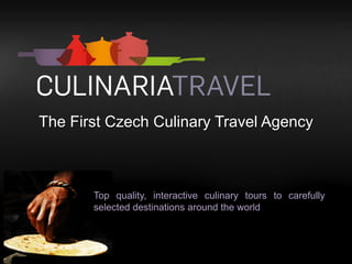 The First Czech Culinary Travel Agency



       Top quality, interactive culinary tours to carefully
       selected destinations around the world
 