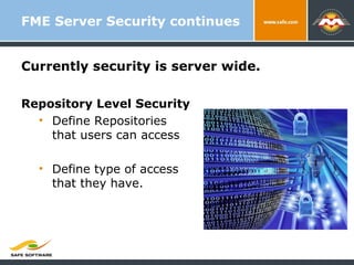 FME Server Security continues Currently security is server wide.  Repository Level Security Define Repositories that users can access Define type of access that they have. 