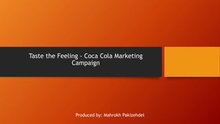 Taste the Feeling - Coca Cola Marketing
Campaign
Produced by: Mahrokh Pakizehdel
 