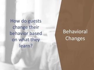 How do guests
change their
behavior based
on what they
learn?
Behavioral
Changes
 