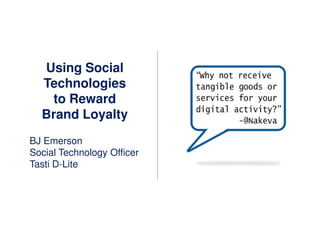 Using Social
  Technologies
   to Reward
  Brand Loyalty
BJ Emerson
Social Technology Officer
Tasti D-Lite
 