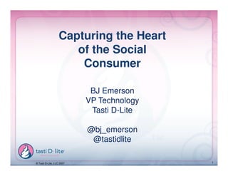 Capturing the Heart
                      of the Social
                       Consumer

                            BJ Emerson
                           VP Technology
                            Tasti D-Lite

                           @bj_emerson
                            @tastidlite

© Tasti D-Lite, LLC 2007                   1
 