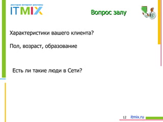Характеристики вашего клиента? Пол, возраст, образование Есть ли такие люди в Сети? Вопрос залу 