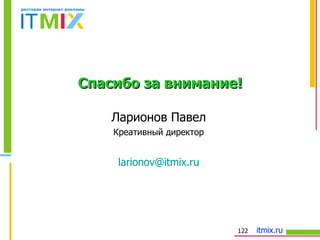 Ларионов Павел Креативный директор [email_address] Спасибо за внимание! 