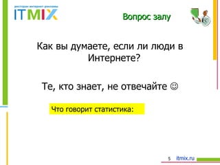 Как вы думаете, если ли люди в Интернете? Те, кто знает, не отвечайте   Что говорит статистика: Вопрос залу 